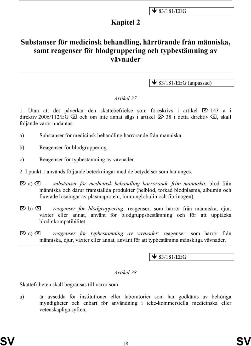 medicinsk behandling härrörande från människa. b) Reagenser för blodgruppering. c) Reagenser för typbestämning av vävnader. 2.