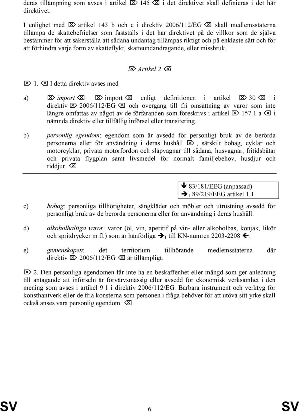 säkerställa att sådana undantag tillämpas riktigt och på enklaste sätt och för att förhindra varje form av skatteflykt, skatteundandragande, eller missbruk. 1.