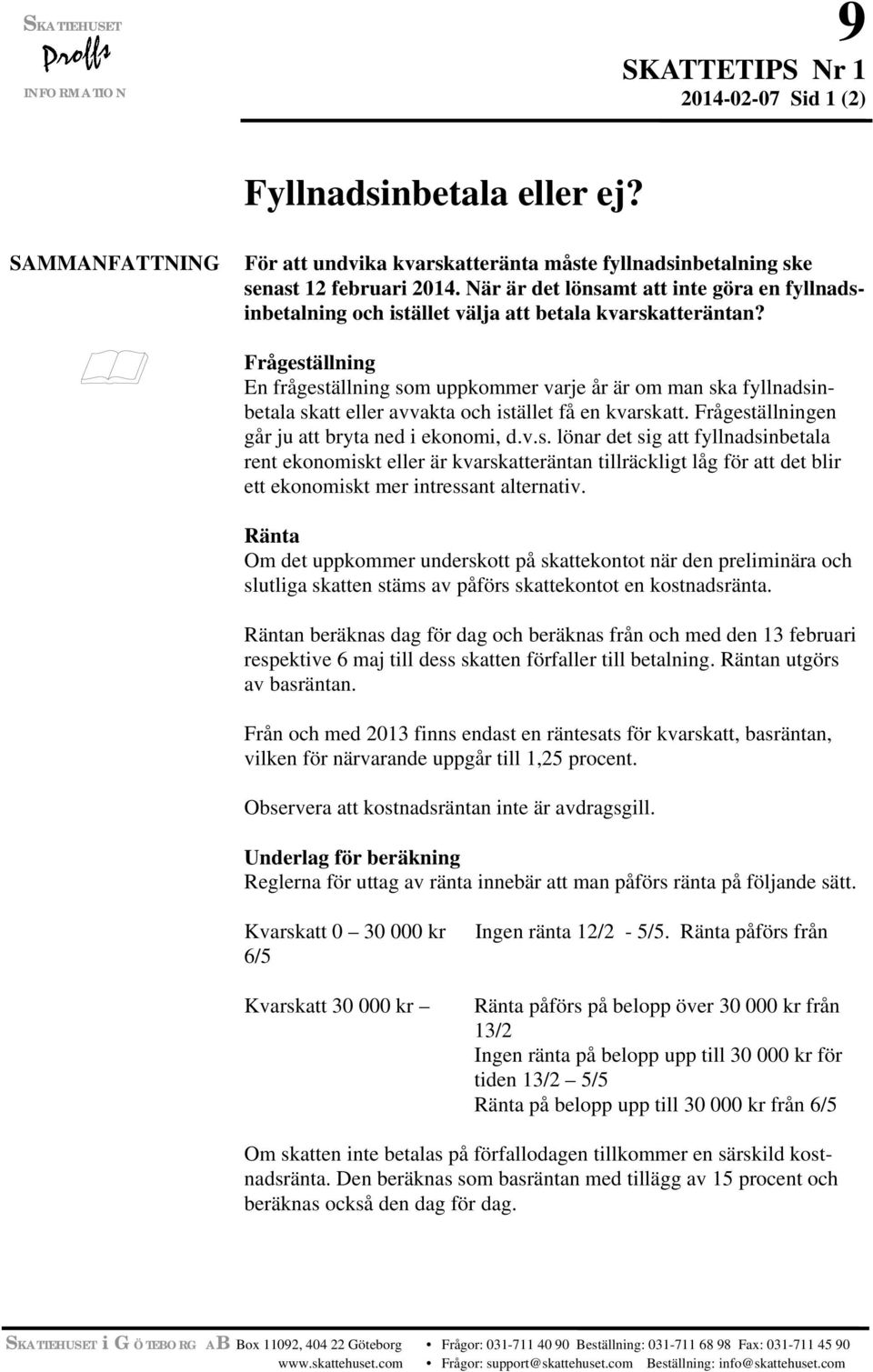 Frågeställning En frågeställning som uppkommer varje år är om man ska fyllnadsinbetala skatt eller avvakta och istället få en kvarskatt. Frågeställningen går ju att bryta ned i ekonomi, d.v.s. lönar det sig att fyllnadsinbetala rent ekonomiskt eller är kvarskatteräntan tillräckligt låg för att det blir ett ekonomiskt mer intressant alternativ.