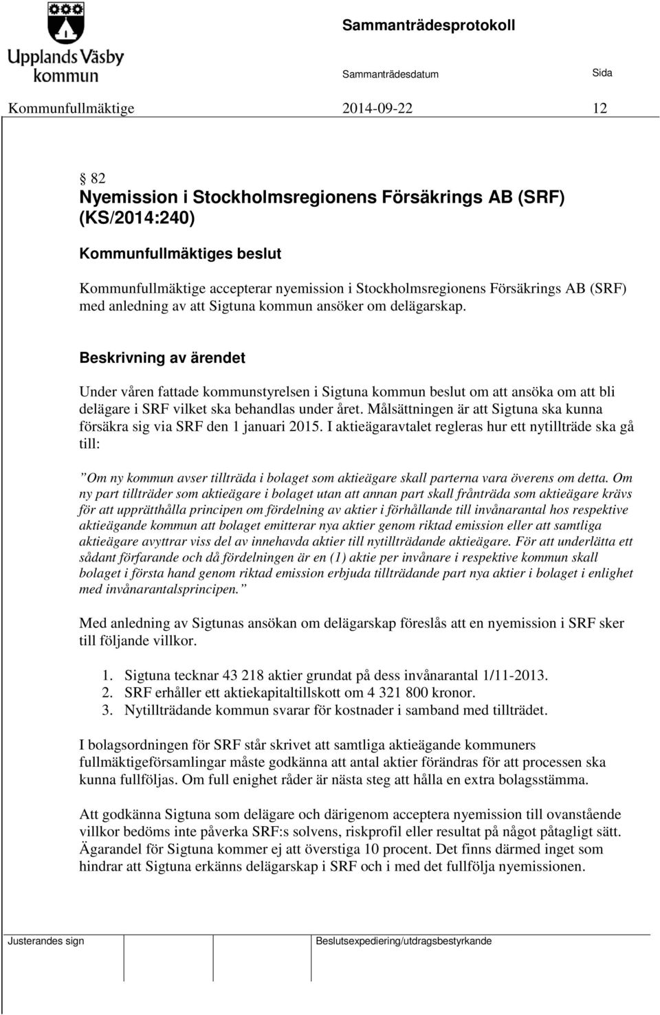 Beskrivning av ärendet Under våren fattade kommunstyrelsen i Sigtuna kommun beslut om att ansöka om att bli delägare i SRF vilket ska behandlas under året.