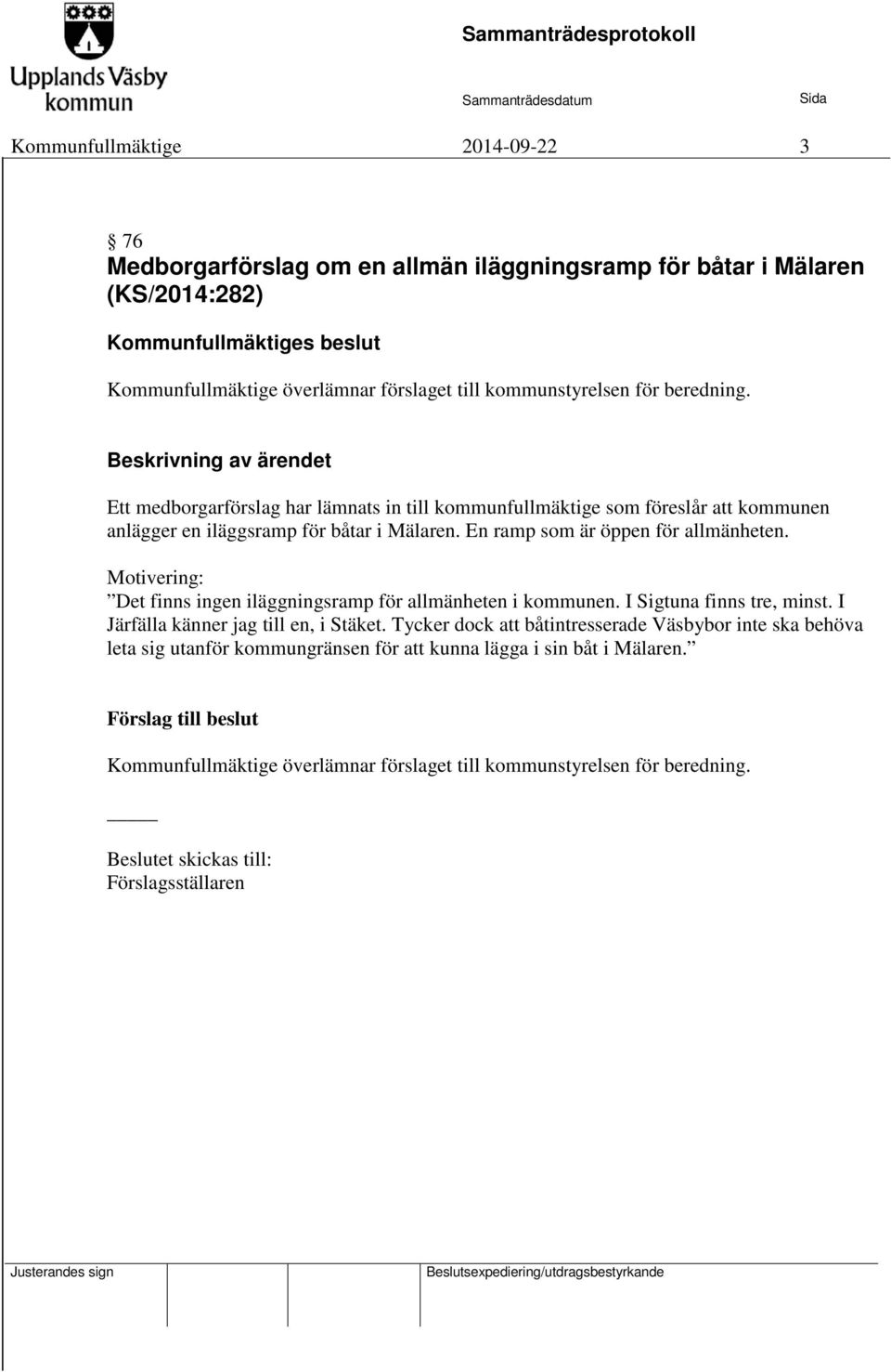 En ramp som är öppen för allmänheten. Motivering: Det finns ingen iläggningsramp för allmänheten i kommunen. I Sigtuna finns tre, minst. I Järfälla känner jag till en, i Stäket.