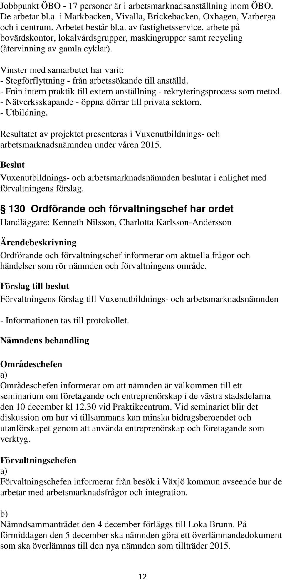 - Nätverksskapande - öppna dörrar till privata sektorn. - Utbildning. Resultatet av projektet presenteras i Vuxenutbildnings- och arbetsmarknadsnämnden under våren 2015.