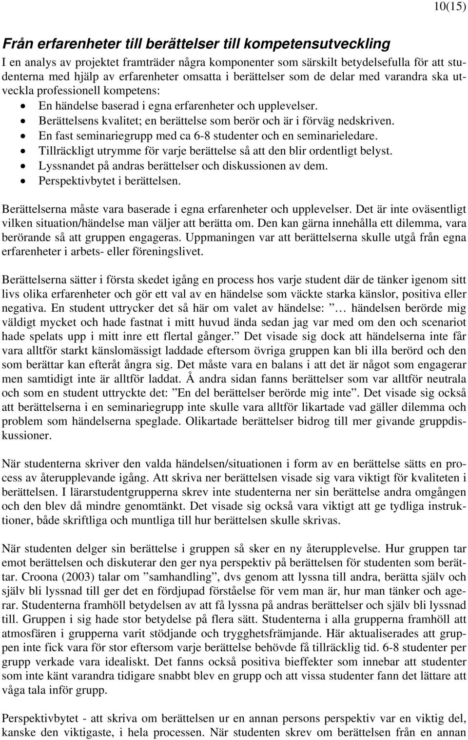 Berättelsens kvalitet; en berättelse som berör och är i förväg nedskriven. En fast seminariegrupp med ca 6-8 studenter och en seminarieledare.