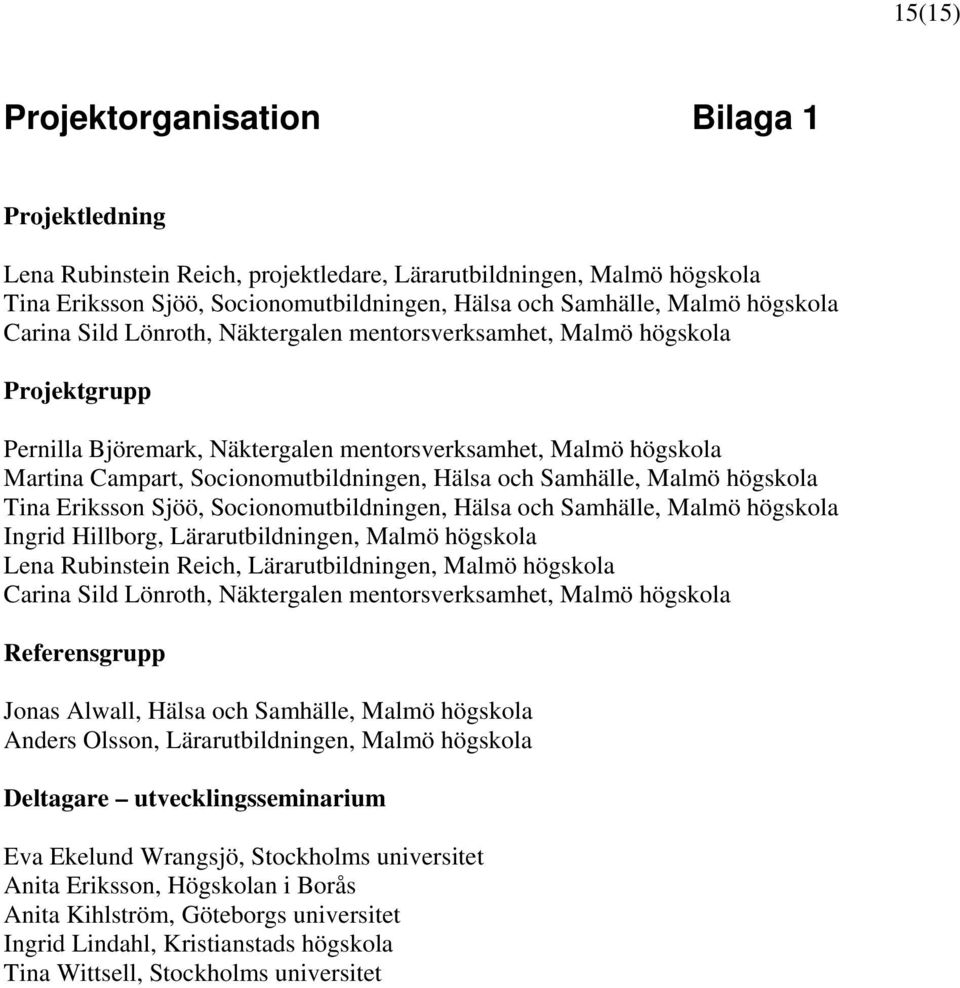 Samhälle, Malmö högskola Tina Eriksson Sjöö, Socionomutbildningen, Hälsa och Samhälle, Malmö högskola Ingrid Hillborg, Lärarutbildningen, Malmö högskola Lena Rubinstein Reich, Lärarutbildningen,