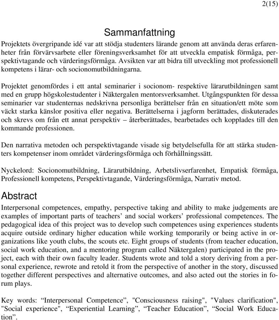 Projektet genomfördes i ett antal seminarier i socionom- respektive lärarutbildningen samt med en grupp högskolestudenter i Näktergalen mentorsverksamhet.