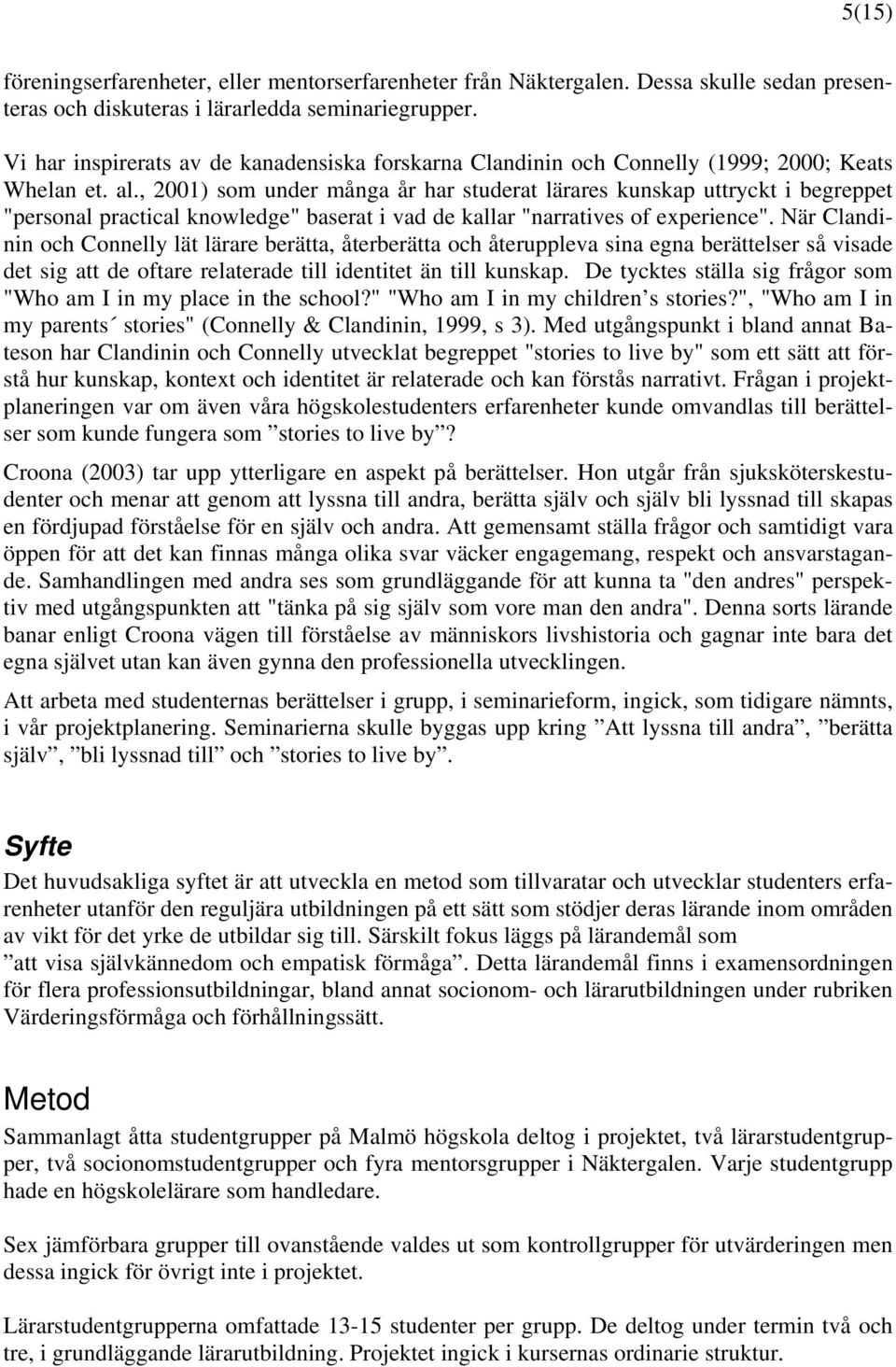 , 2001) som under många år har studerat lärares kunskap uttryckt i begreppet "personal practical knowledge" baserat i vad de kallar "narratives of experience".