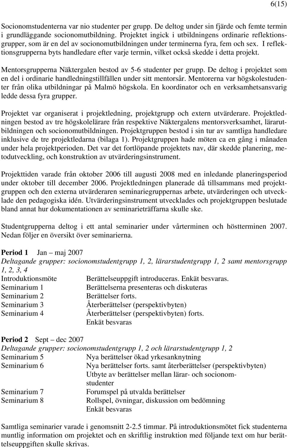 I reflektionsgrupperna byts handledare efter varje termin, vilket också skedde i detta projekt. Mentorsgrupperna Näktergalen bestod av 5-6 studenter per grupp.
