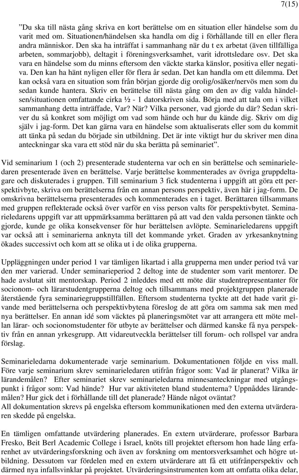 Det ska vara en händelse som du minns eftersom den väckte starka känslor, positiva eller negativa. Den kan ha hänt nyligen eller för flera år sedan. Det kan handla om ett dilemma.