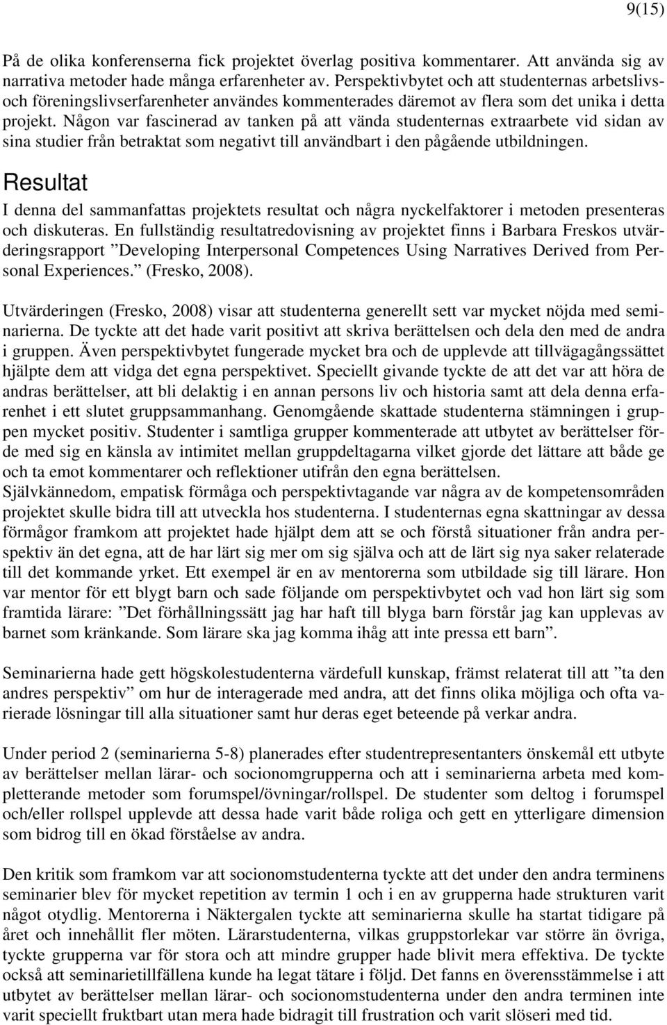 Någon var fascinerad av tanken på att vända studenternas extraarbete vid sidan av sina studier från betraktat som negativt till användbart i den pågående utbildningen.