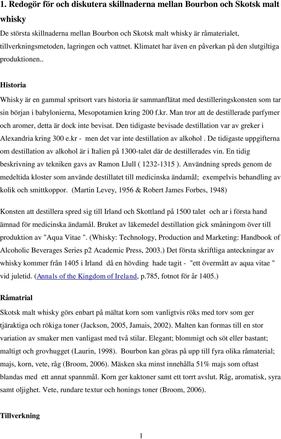 . Historia Whisky är en gammal spritsort vars historia är sammanflätat med destilleringskonsten som tar sin början i babylonierna, Mesopotamien kri