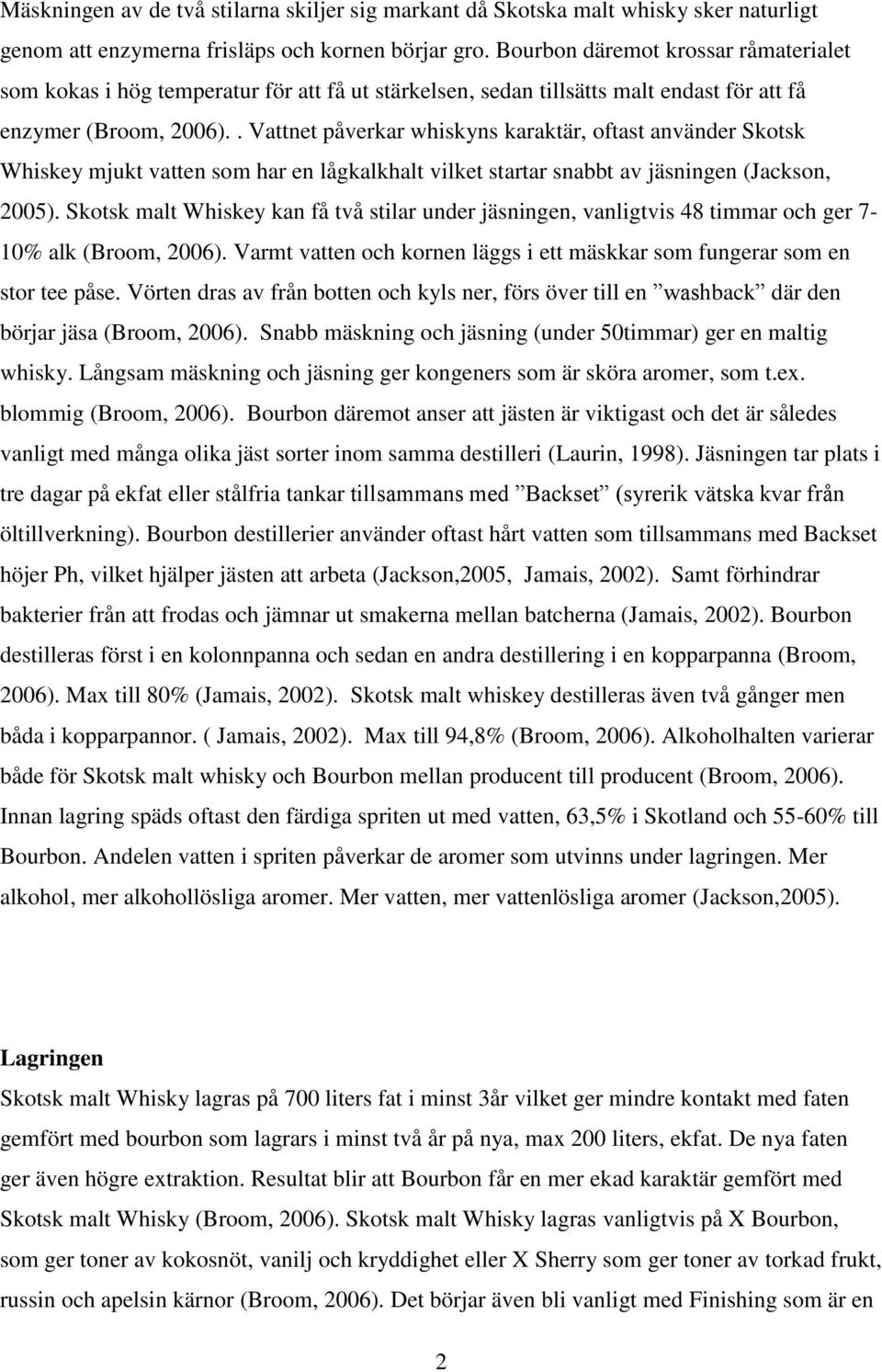 . Vattnet påverkar whiskyns karaktär, oftast använder Skotsk Whiskey mjukt vatten som har en lågkalkhalt vilket startar snabbt av jäsningen (Jackson, 2005).