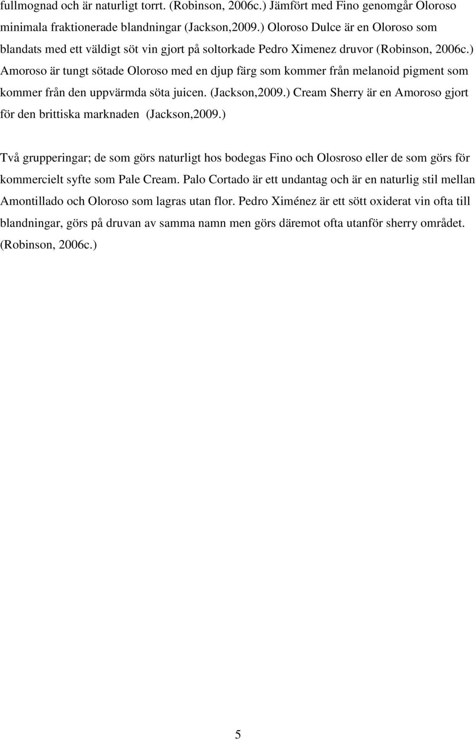 ) Amoroso är tungt sötade Oloroso med en djup färg som kommer från melanoid pigment som kommer från den uppvärmda söta juicen. (Jackson,2009.