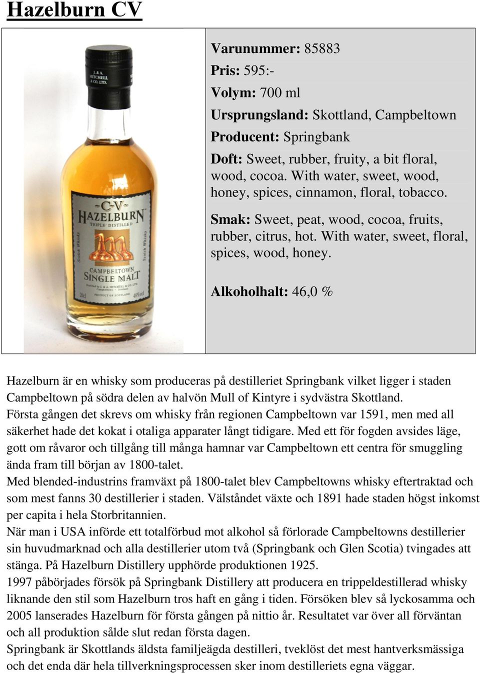 Alkoholhalt: 46,0 % Hazelburn är en whisky som produceras på destilleriet Springbank vilket ligger i staden Campbeltown på södra delen av halvön Mull of Kintyre i sydvästra Skottland.