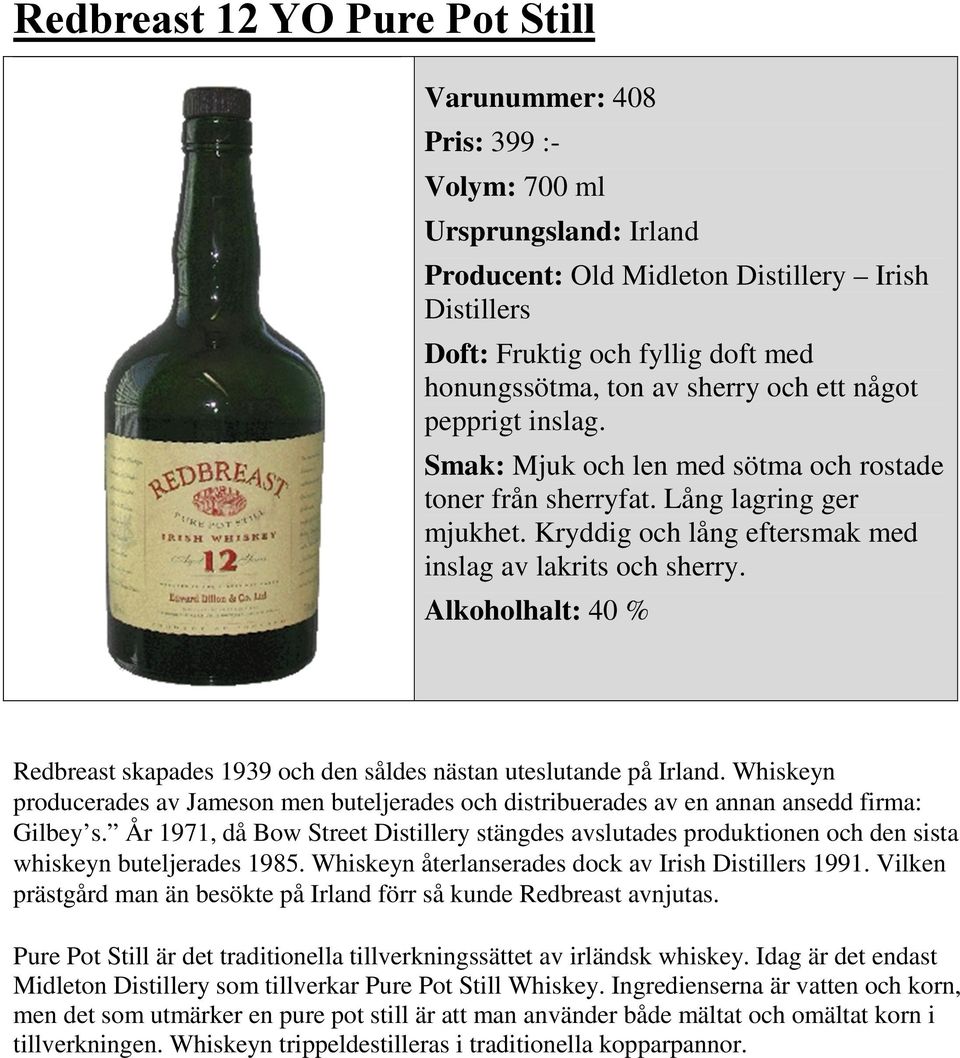 Alkoholhalt: 40 % Redbreast skapades 1939 och den såldes nästan uteslutande på Irland. Whiskeyn producerades av Jameson men buteljerades och distribuerades av en annan ansedd firma: Gilbey s.