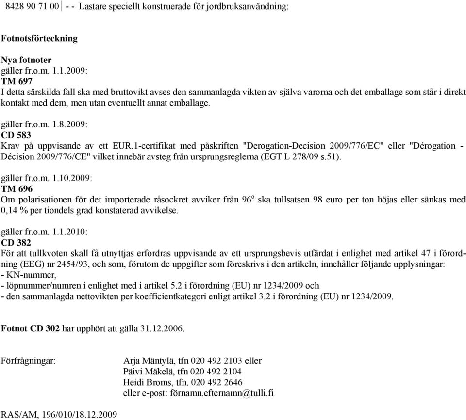 1.2009: TM 697 I detta särskilda fall ska med bruttovikt avses den sammanlagda vikten av själva varorna och det emballage som står i direkt kontakt med dem, men utan eventuellt annat emballage.