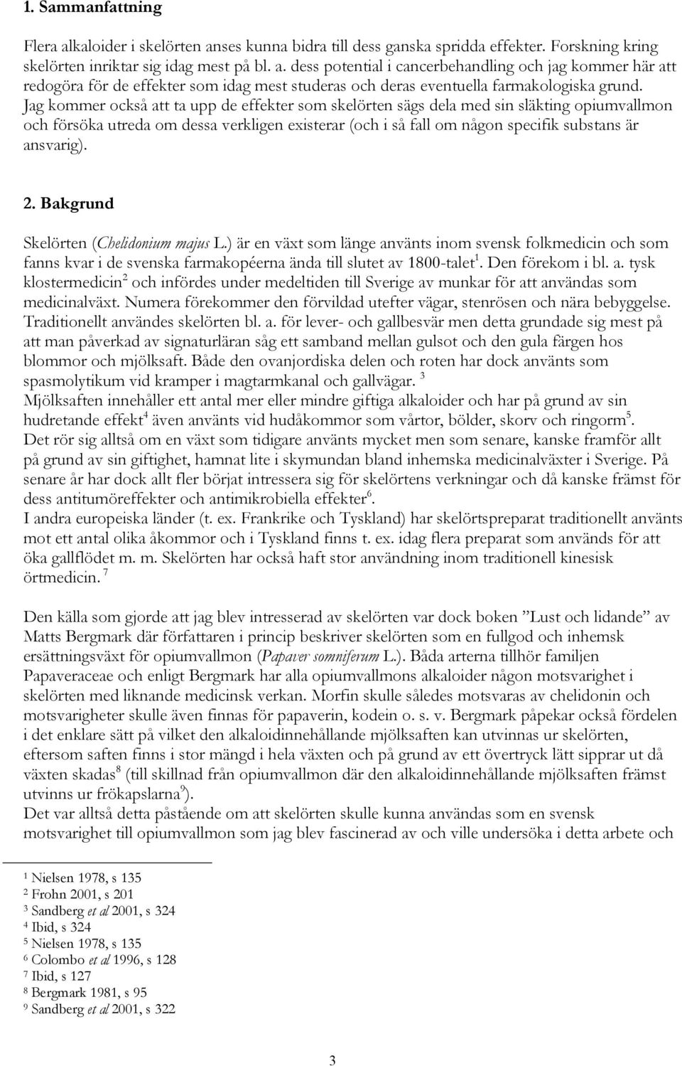 Bakgrund Skelörten (Chelidonium majus L.) är en växt som länge använts inom svensk folkmedicin och som fanns kvar i de svenska farmakopéerna ända till slutet av 1800-talet 1. Den förekom i bl. a. tysk klostermedicin 2 och infördes under medeltiden till Sverige av munkar för att användas som medicinalväxt.