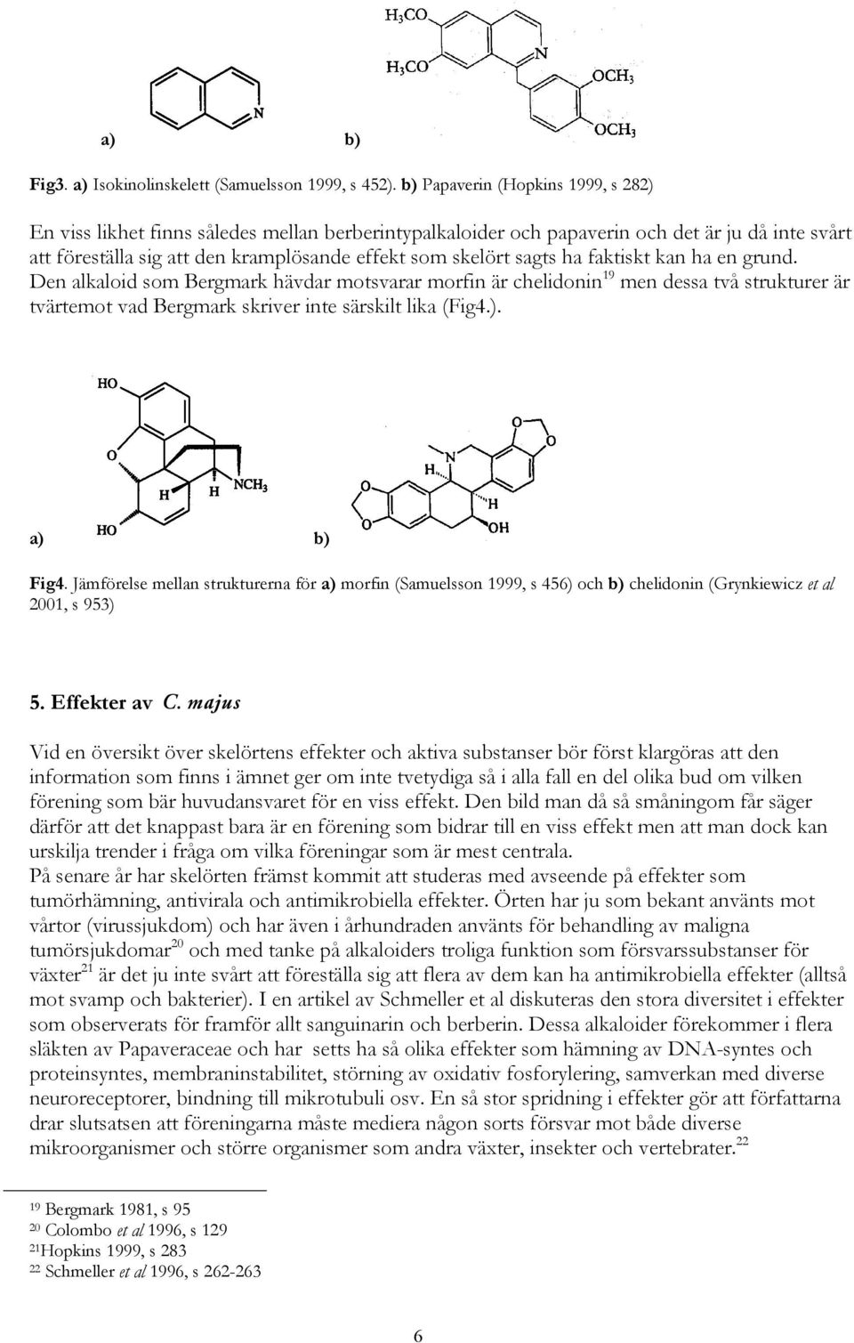 ha faktiskt kan ha en grund. Den alkaloid som Bergmark hävdar motsvarar morfin är chelidonin 19 men dessa två strukturer är tvärtemot vad Bergmark skriver inte särskilt lika (Fig4.). a) b) Fig4.