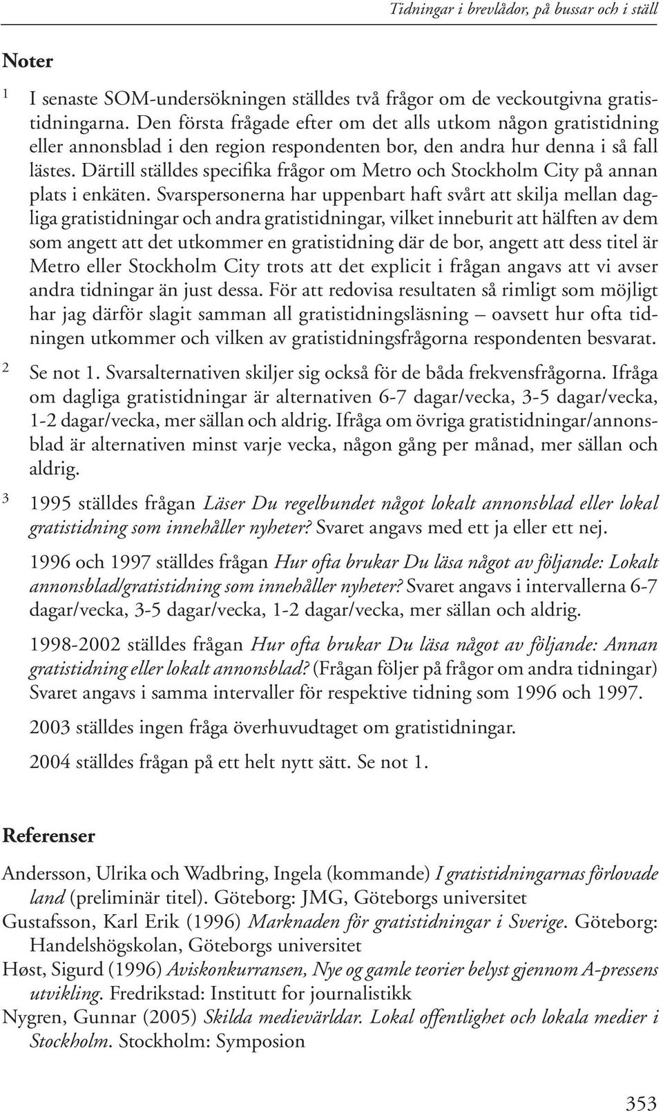 Därtill ställdes specifika frågor om Metro och Stockholm City på annan plats i enkäten.