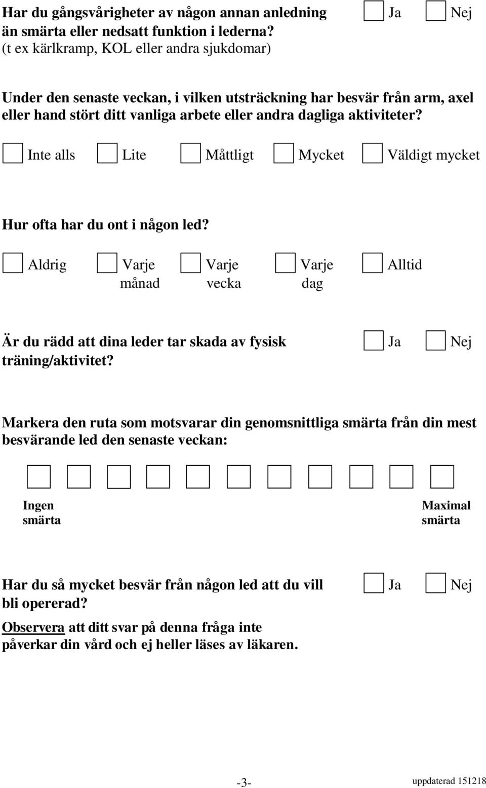 Inte alls Lite Måttligt Mycket Väldigt mycket Hur ofta har du ont i någon led? Aldrig Varje månad Varje vecka Varje dag Alltid Är du rädd att dina leder tar skada av fysisk Ja Nej träning/aktivitet?