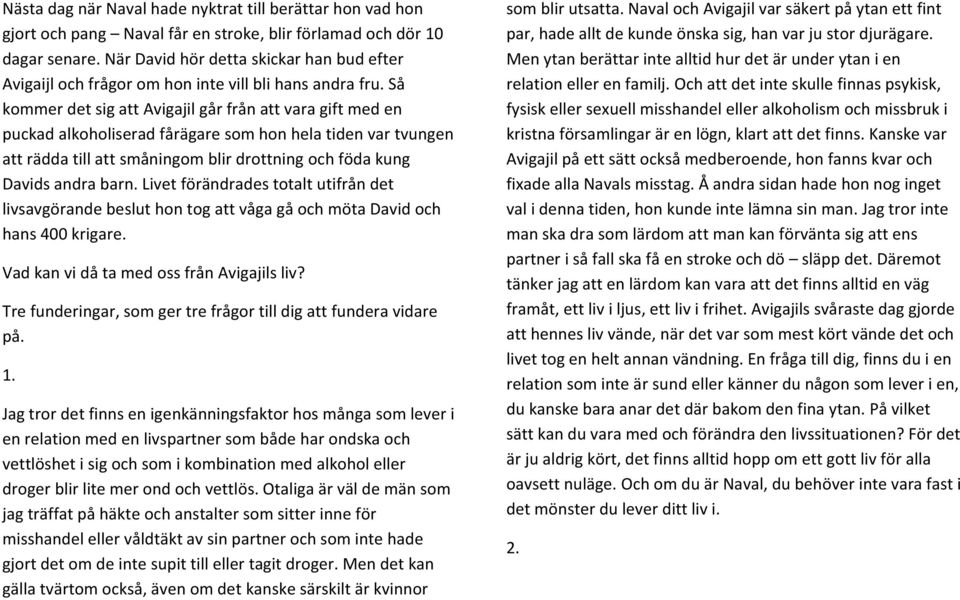 Så kommer det sig att Avigajil går från att vara gift med en puckad alkoholiserad fårägare som hon hela tiden var tvungen att rädda till att småningom blir drottning och föda kung Davids andra barn.