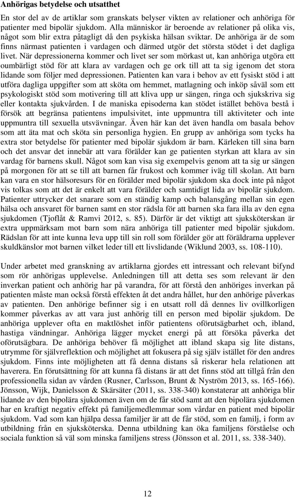 De anhöriga är de som finns närmast patienten i vardagen och därmed utgör det största stödet i det dagliga livet.