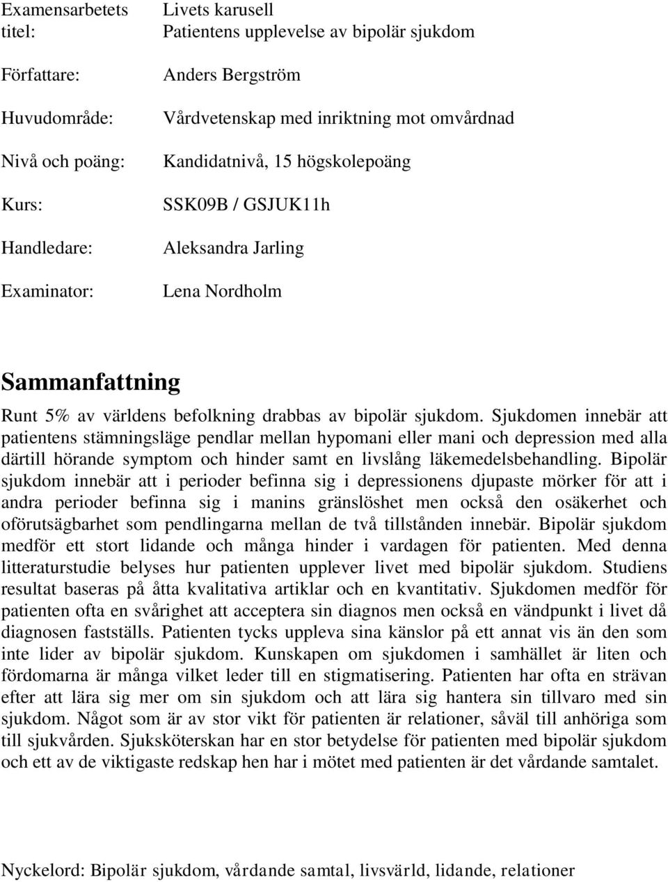 Sjukdomen innebär att patientens stämningsläge pendlar mellan hypomani eller mani och depression med alla därtill hörande symptom och hinder samt en livslång läkemedelsbehandling.