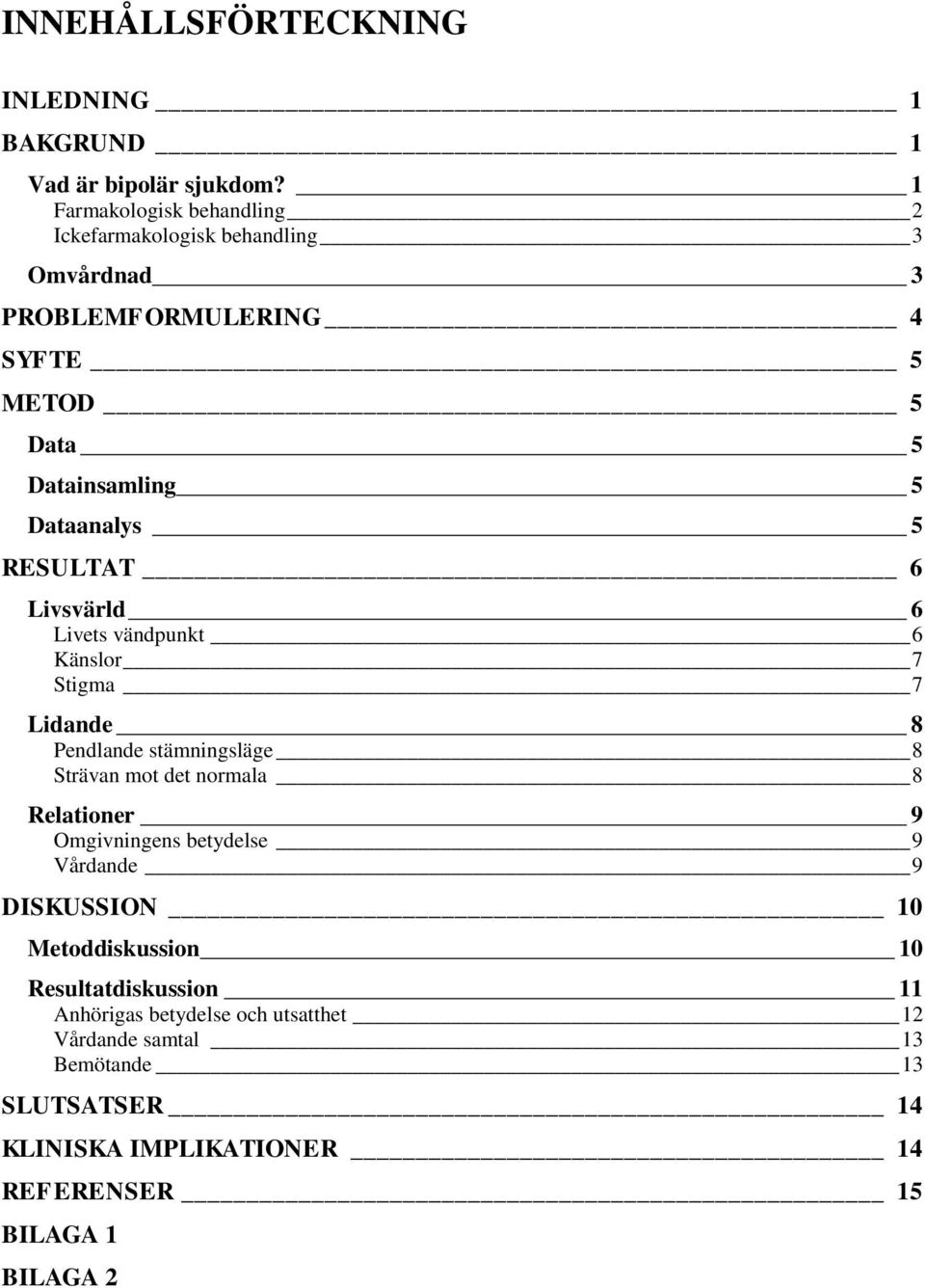 RESULTAT 6 Livsvärld 6 Livets vändpunkt 6 Känslor 7 Stigma 7 Lidande 8 Pendlande stämningsläge 8 Strävan mot det normala 8 Relationer 9