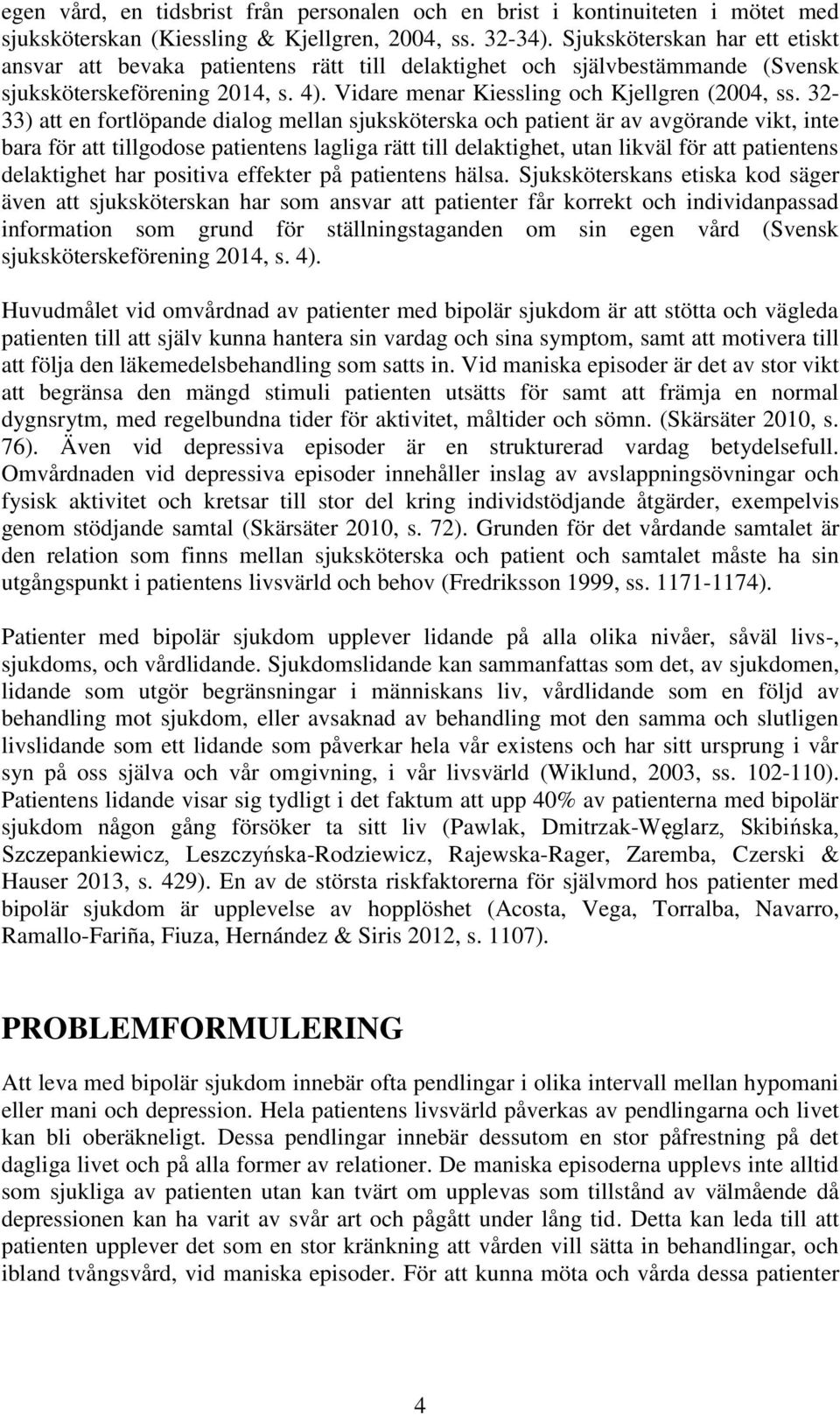 32-33) att en fortlöpande dialog mellan sjuksköterska och patient är av avgörande vikt, inte bara för att tillgodose patientens lagliga rätt till delaktighet, utan likväl för att patientens