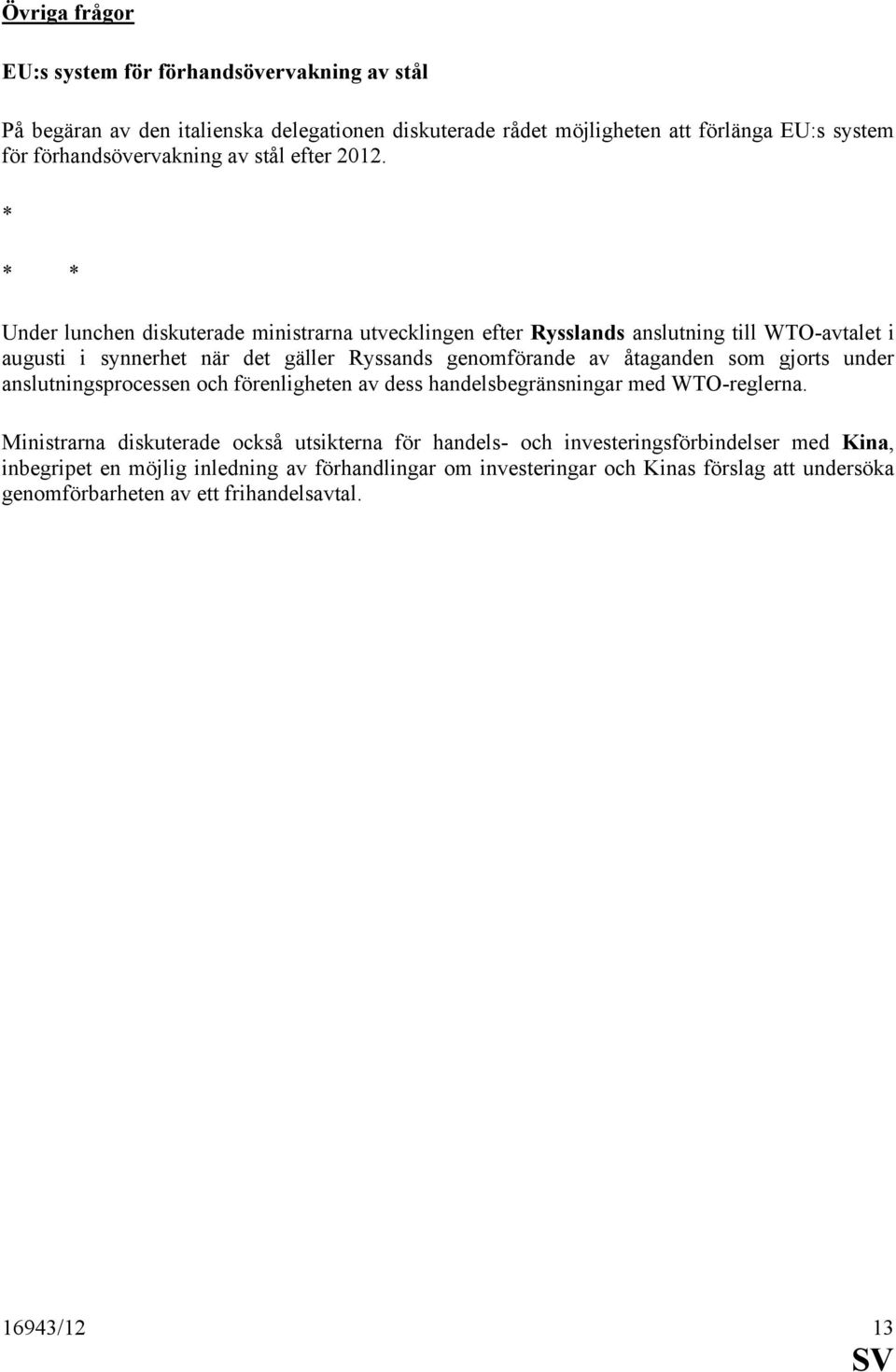 * * * Under lunchen diskuterade ministrarna utvecklingen efter Rysslands anslutning till WTO-avtalet i augusti i synnerhet när det gäller Ryssands genomförande av åtaganden som