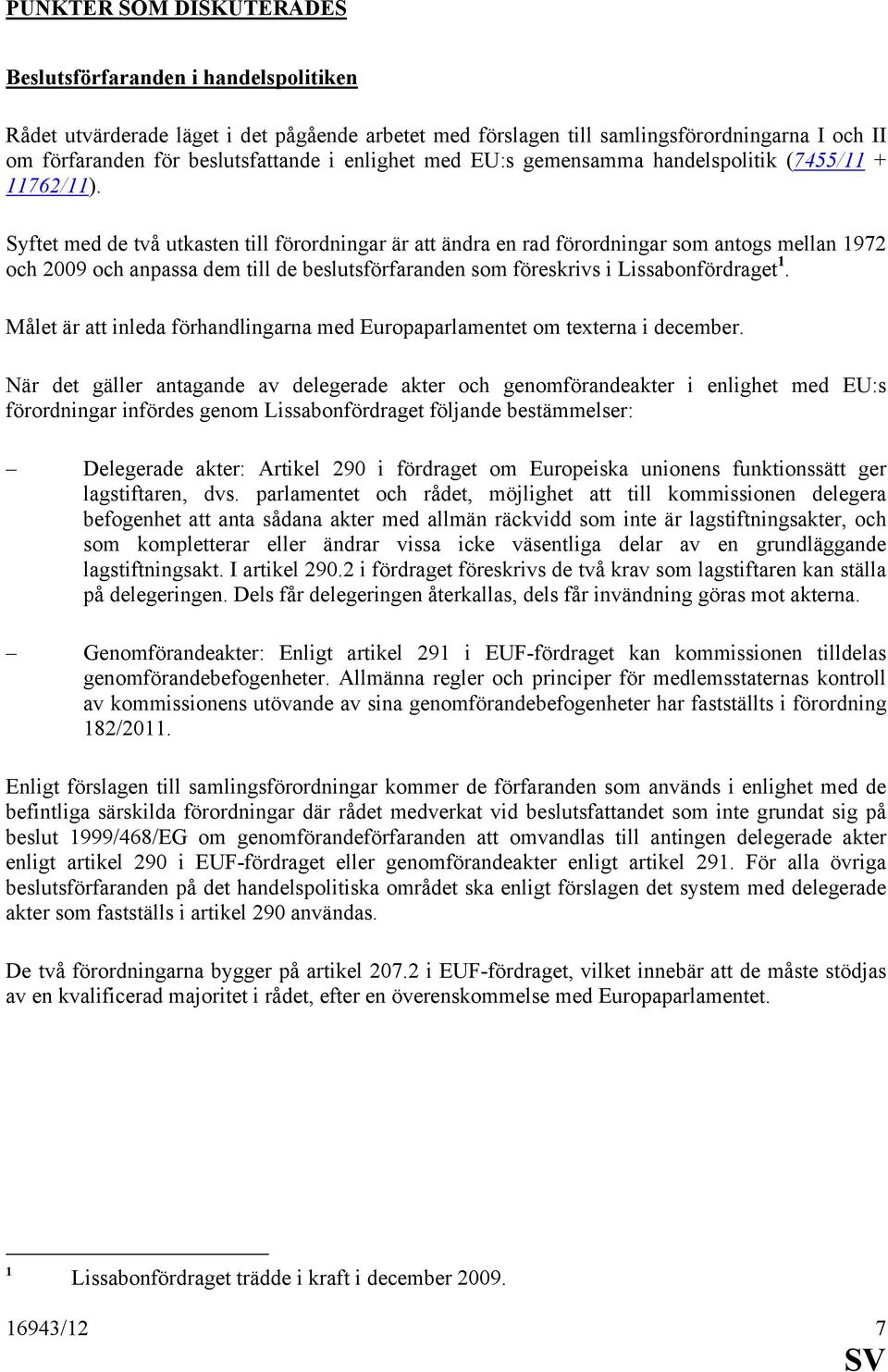 Syftet med de två utkasten till förordningar är att ändra en rad förordningar som antogs mellan 1972 och 2009 och anpassa dem till de beslutsförfaranden som föreskrivs i Lissabonfördraget 1.