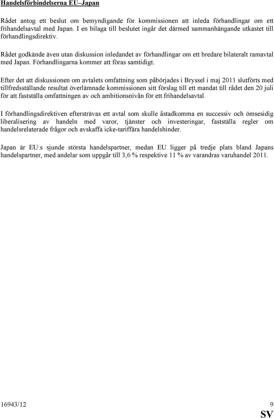 Rådet godkände även utan diskussion inledandet av förhandlingar om ett bredare bilateralt ramavtal med Japan. Förhandlingarna kommer att föras samtidigt.