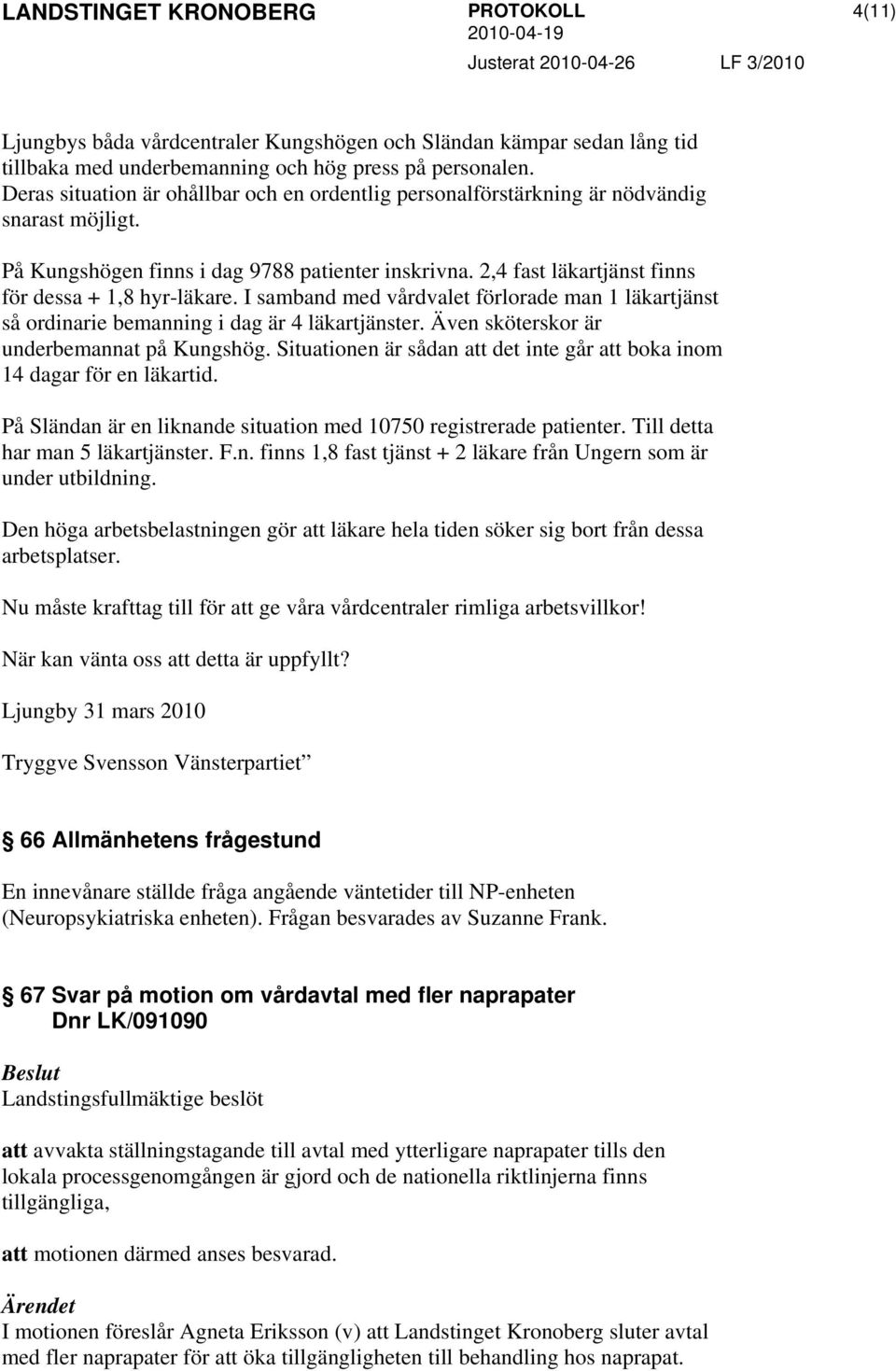 2,4 fast läkartjänst finns för dessa + 1,8 hyr-läkare. I samband med vårdvalet förlorade man 1 läkartjänst så ordinarie bemanning i dag är 4 läkartjänster.