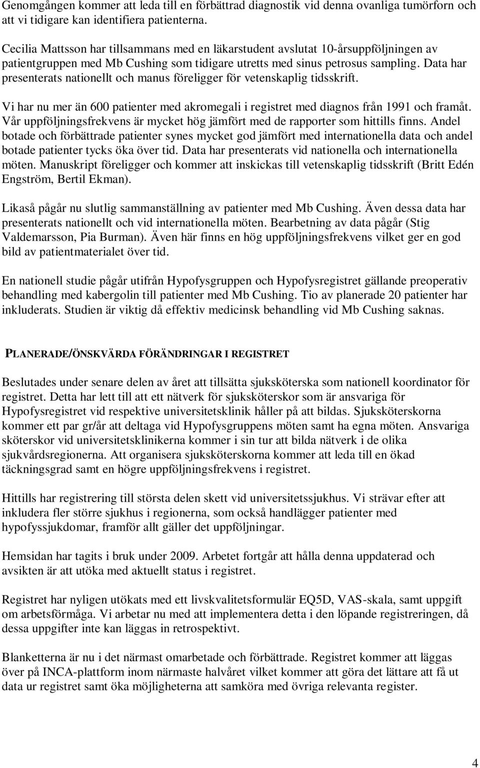 Data har presenterats nationellt och manus föreligger för vetenskaplig tidsskrift. Vi har nu mer än 600 patienter med akromegali i registret med diagnos från 1991 och framåt.