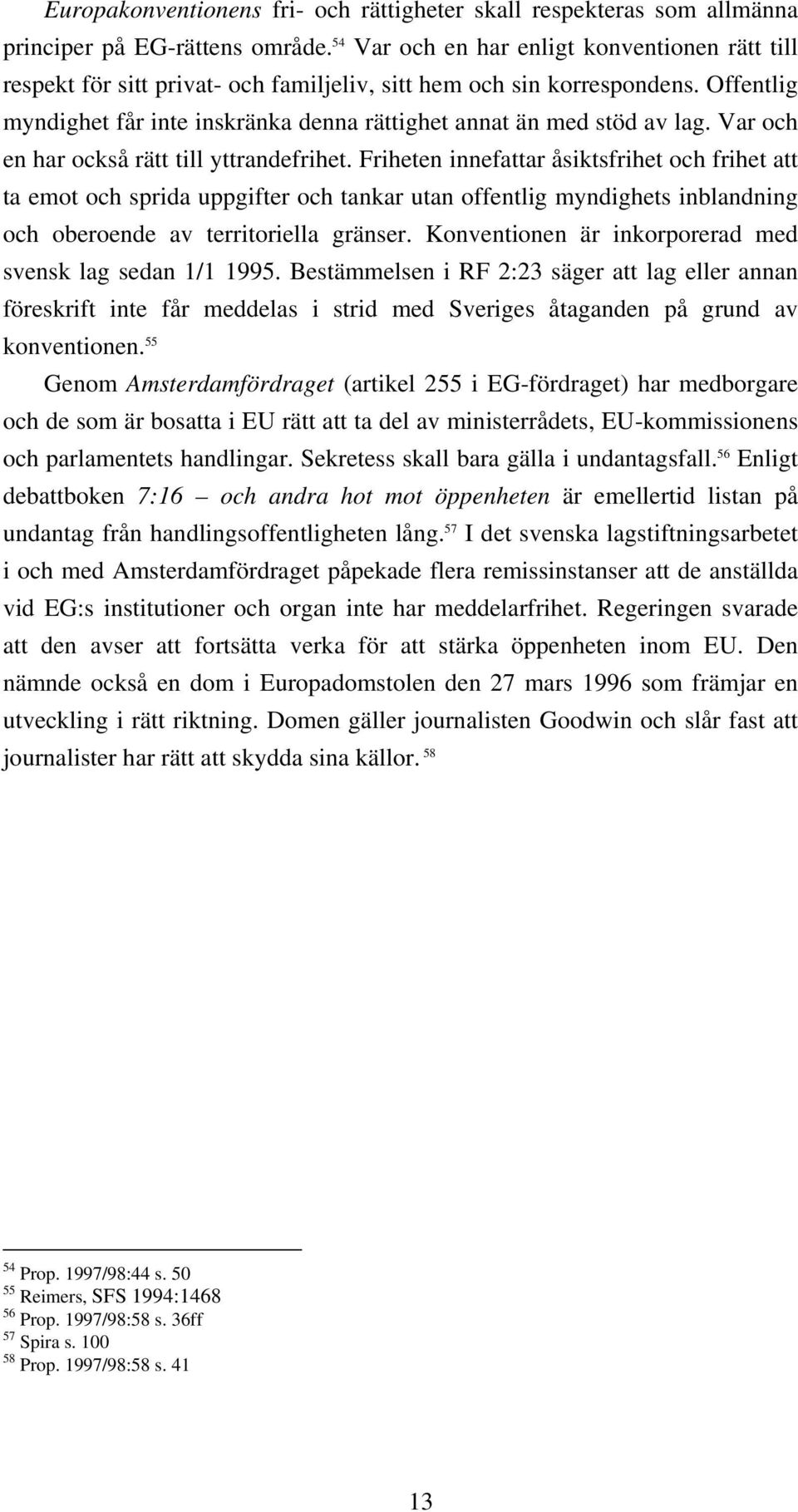 Offentlig myndighet får inte inskränka denna rättighet annat än med stöd av lag. Var och en har också rätt till yttrandefrihet.