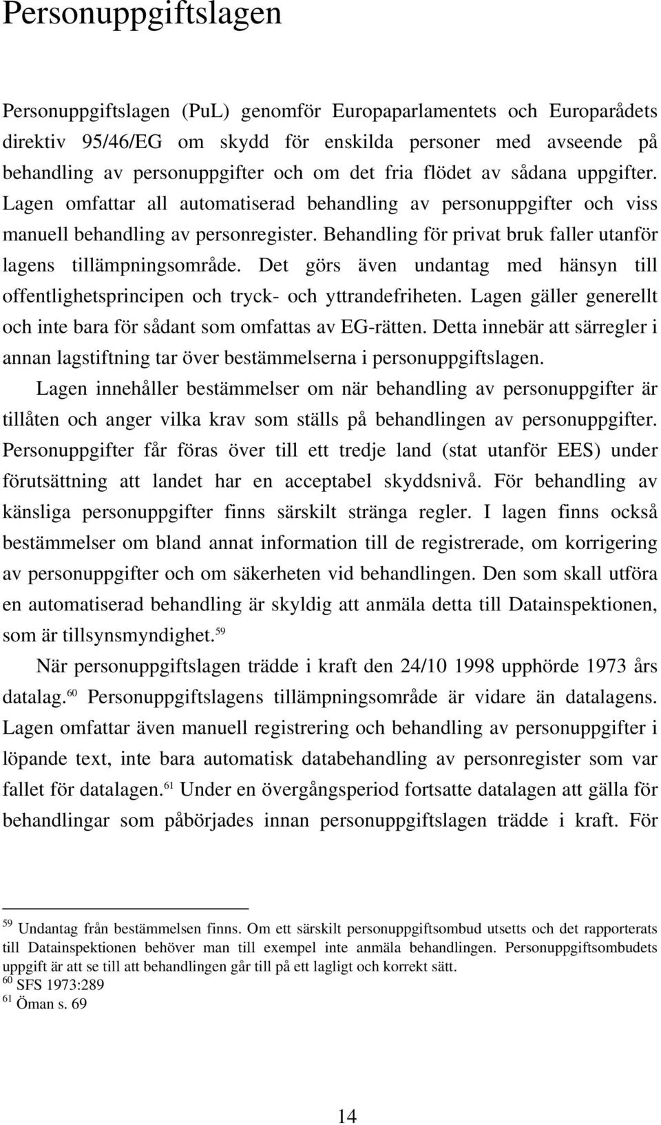 Behandling för privat bruk faller utanför lagens tillämpningsområde. Det görs även undantag med hänsyn till offentlighetsprincipen och tryck- och yttrandefriheten.