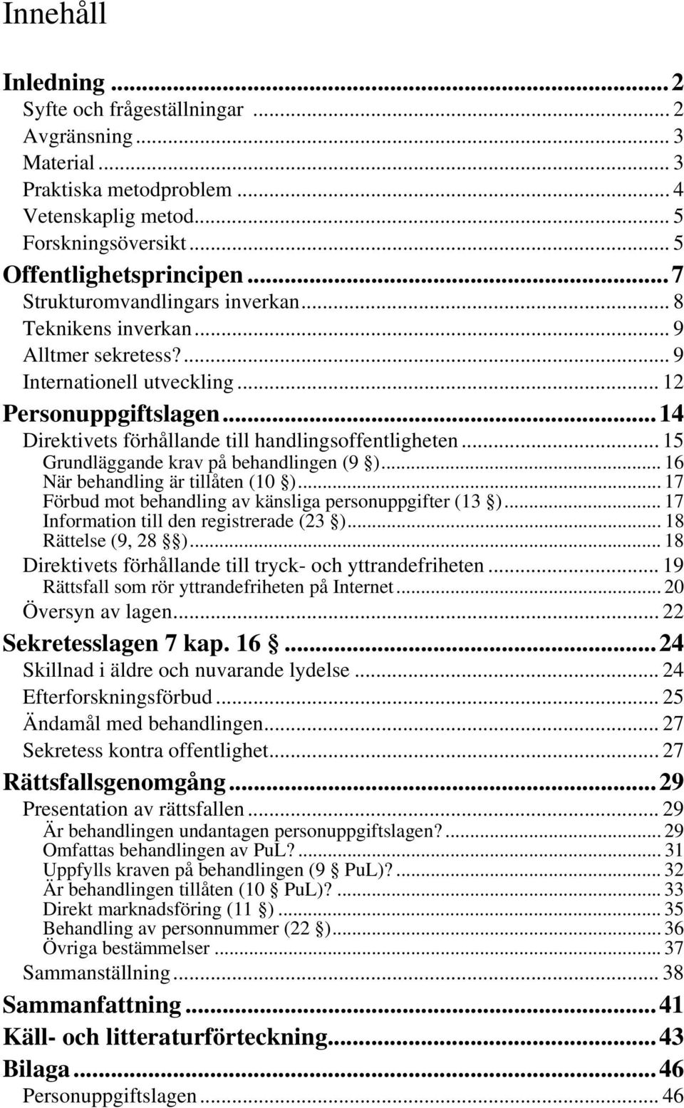 .. 15 Grundläggande krav på behandlingen (9 )... 16 När behandling är tillåten (10 )... 17 Förbud mot behandling av känsliga personuppgifter (13 )... 17 Information till den registrerade (23 ).