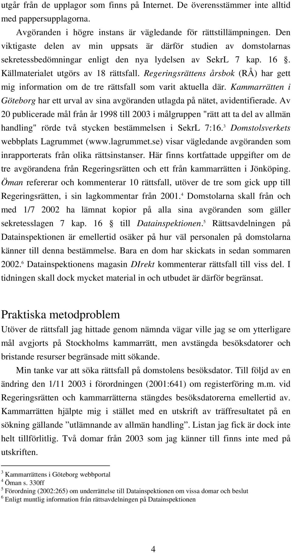 Regeringsrättens årsbok (RÅ) har gett mig information om de tre rättsfall som varit aktuella där. Kammarrätten i Göteborg har ett urval av sina avgöranden utlagda på nätet, avidentifierade.