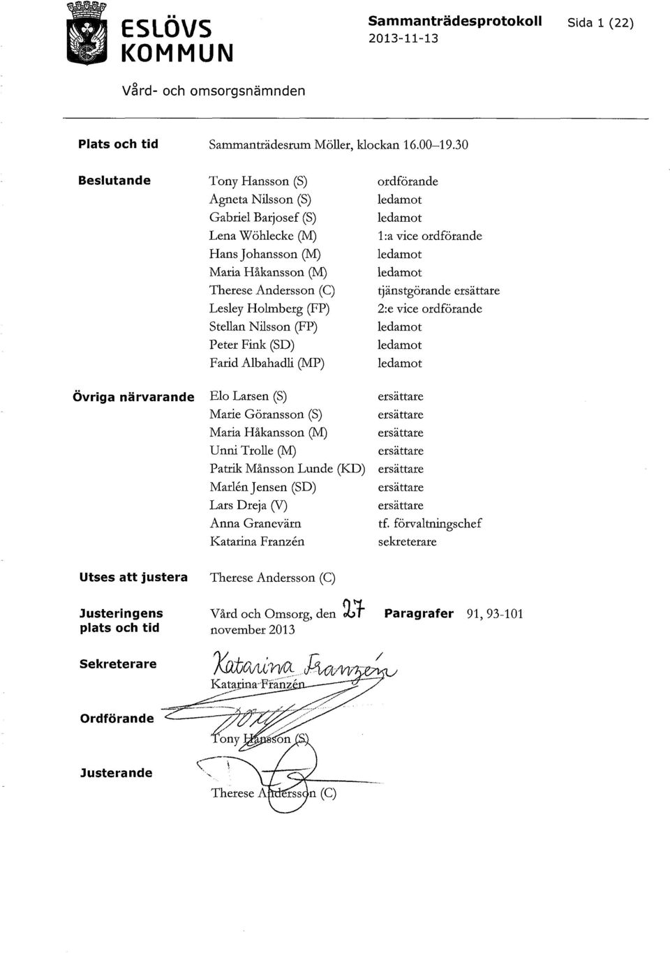 Nilsson (FP) Peter Fink (SD) Farid Albahadli (MP) Elo Larsen (S) Marie Göransson (S) Maria Håkansson (IV1) Unni Trolle (M) Patrik Månsson Lunde (KI)) Marlen Jensen (SD) Lars Dreja (V) Anna Granevärn