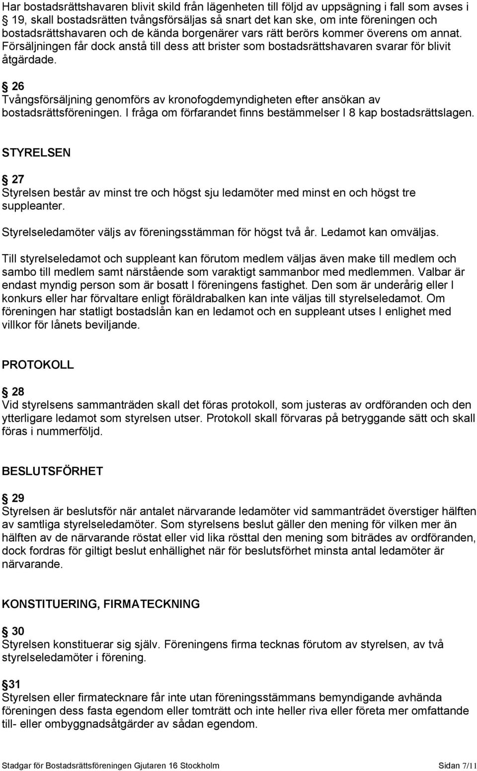 26 Tvångsförsäljning genomförs av kronofogdemyndigheten efter ansökan av bostadsrättsföreningen. I fråga om förfarandet finns bestämmelser I 8 kap bostadsrättslagen.