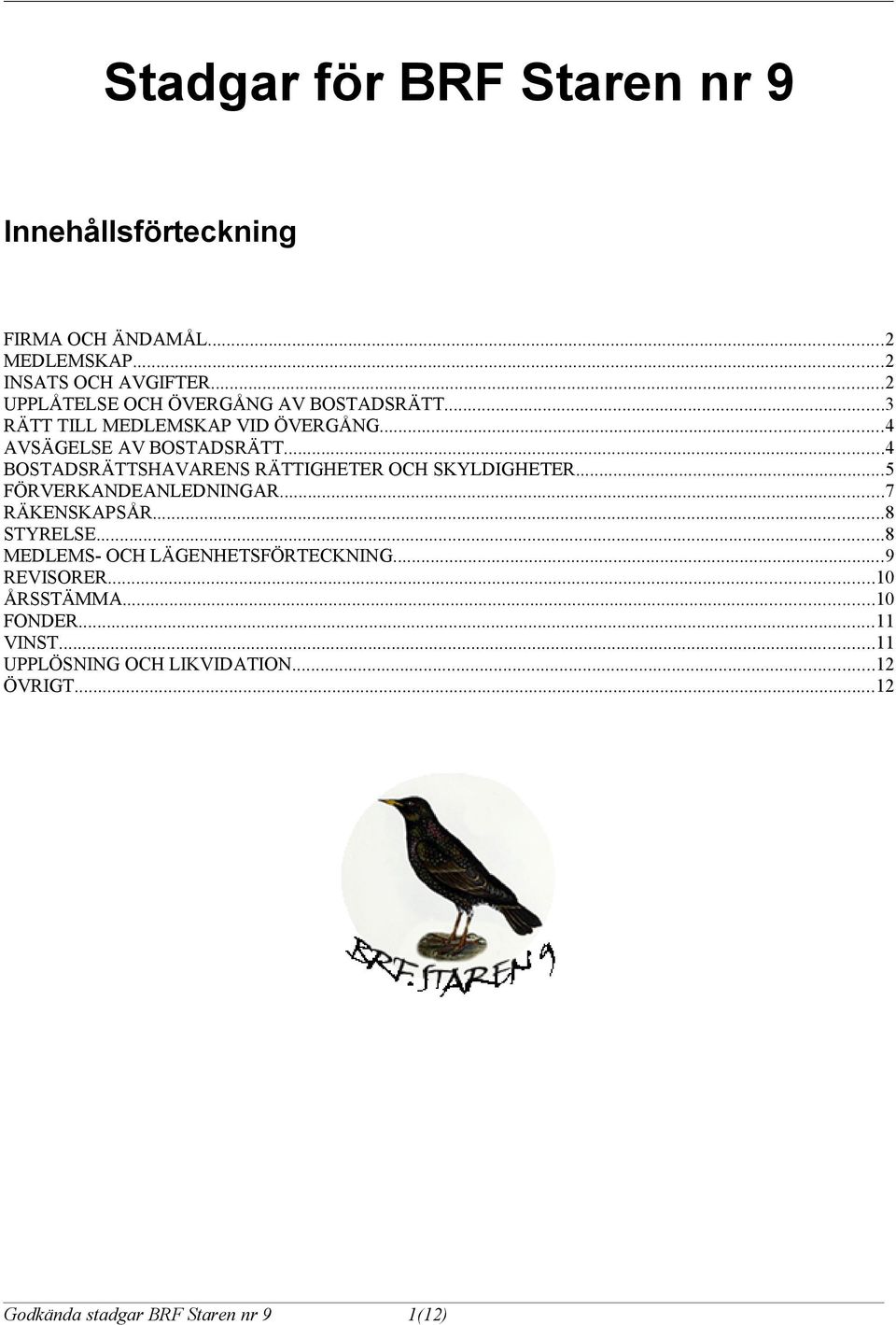 ..4 BOSTADSRÄTTSHAVARENS RÄTTIGHETER OCH SKYLDIGHETER...5 FÖRVERKANDEANLEDNINGAR...7 RÄKENSKAPSÅR...8 STYRELSE.