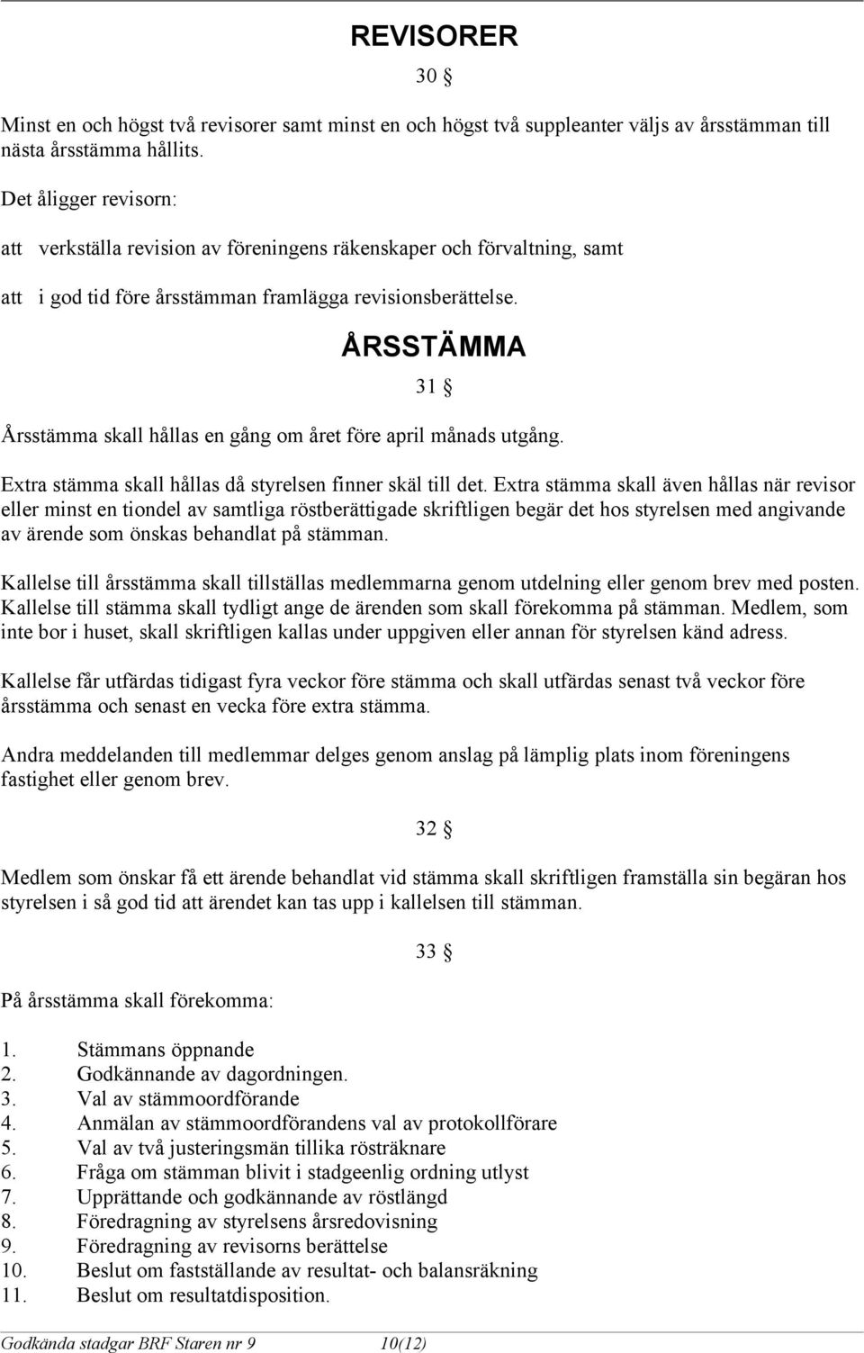 ÅRSSTÄMMA 31 Årsstämma skall hållas en gång om året före april månads utgång. Extra stämma skall hållas då styrelsen finner skäl till det.