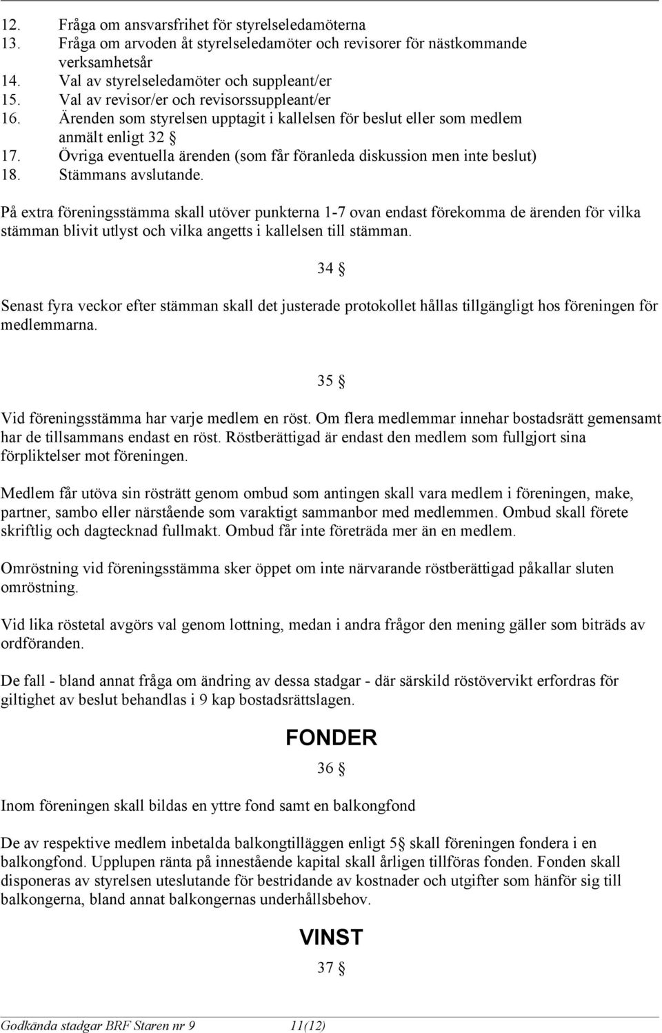 Övriga eventuella ärenden (som får föranleda diskussion men inte beslut) 18. Stämmans avslutande.