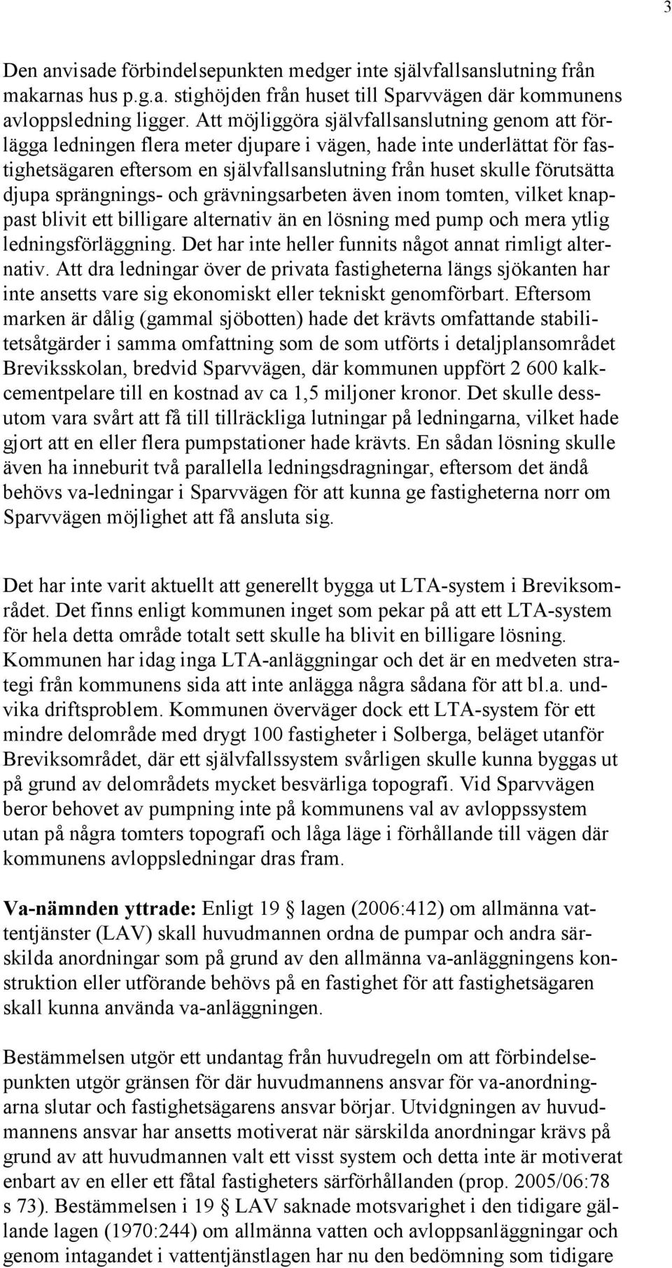 djupa sprängnings- och grävningsarbeten även inom tomten, vilket knappast blivit ett billigare alternativ än en lösning med pump och mera ytlig ledningsförläggning.