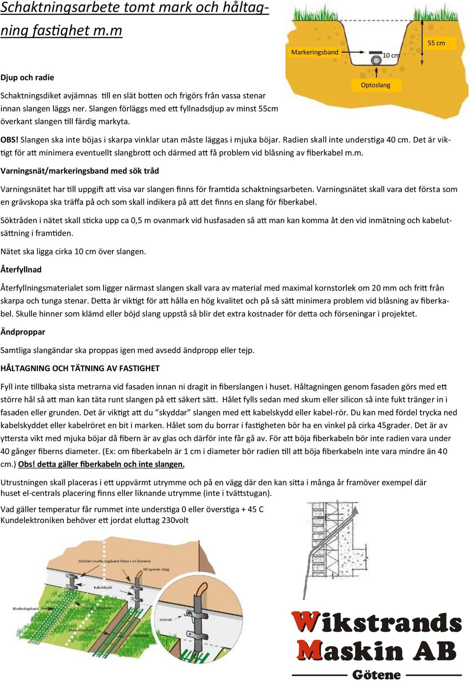 Radien skall inte understiga 40 cm. Det är viktigt för att minimera eventuellt slangbrott och därmed att få problem vid blåsning av fiberkabel m.m. Varningsnät/markeringsband med sök tråd Varningsnätet har till uppgift att visa var slangen finns för framtida schaktningsarbeten.