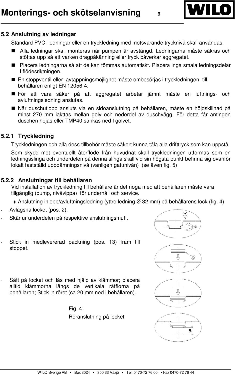 Placera ledningarna så att de kan tömmas automatiskt. Placera inga smala ledningsdelar I flödesriktningen.