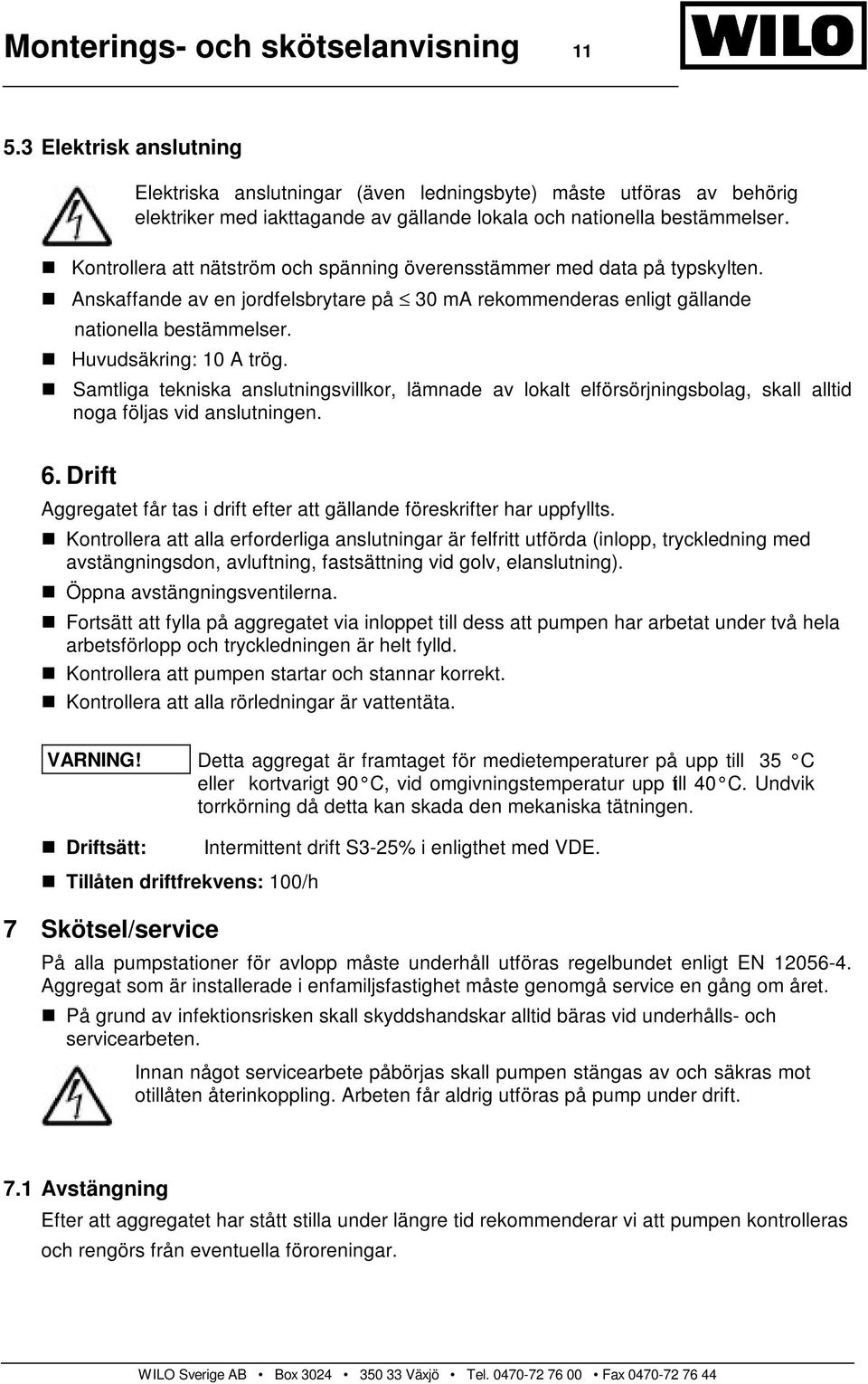 Kontrollera att nätström och spänning överensstämmer med data på typskylten. Anskaffande av en jordfelsbrytare på 30 ma rekommenderas enligt gällande nationella bestämmelser. Huvudsäkring: 10 A trög.