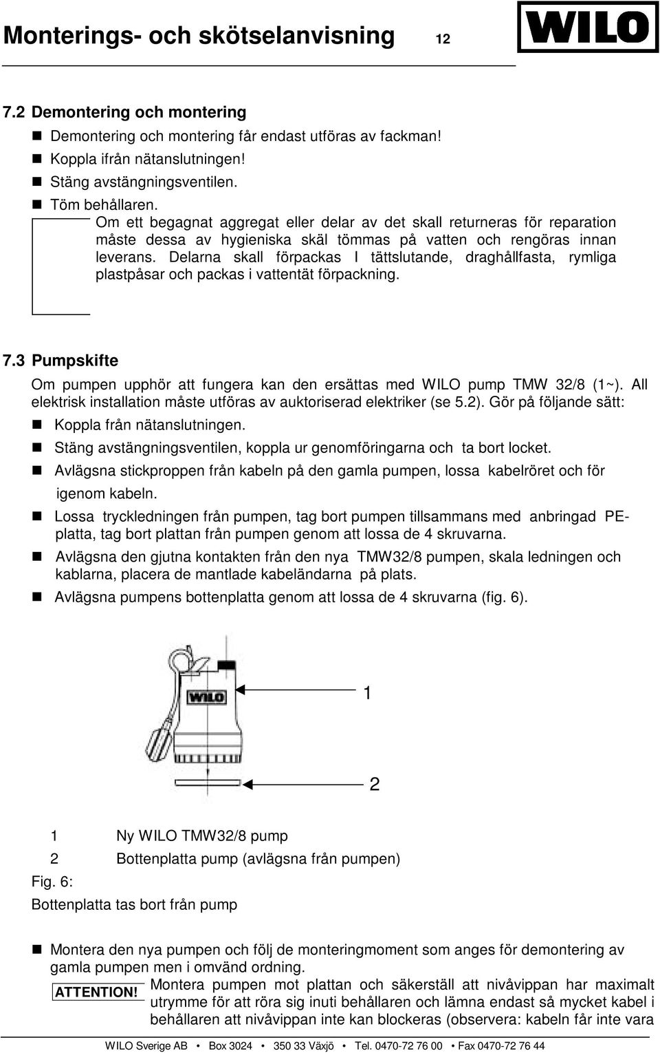 Delarna skall förpackas I tättslutande, draghållfasta, rymliga plastpåsar och packas i vattentät förpackning. 7.3 Pumpskifte Om pumpen upphör att fungera kan den ersättas med WILO pump TMW 32/8 (1~).
