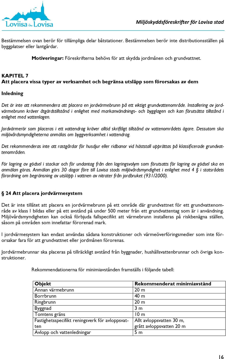 KAPITEL 7 Att placera vissa typer av verksamhet och begränsa utsläpp som förorsakas av dem Det är inte att rekommendera att placera en jordvärmebrunn på ett viktigt grundvattenområde.