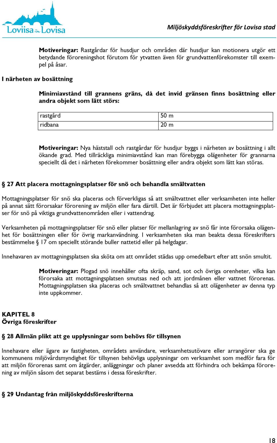 Minimiavstånd till grannens gräns, då det invid gränsen finns bosättning eller andra objekt som lätt störs: rastgård ridbana 50 m 20 m Motiveringar: Nya häststall och rastgårdar för husdjur byggs i