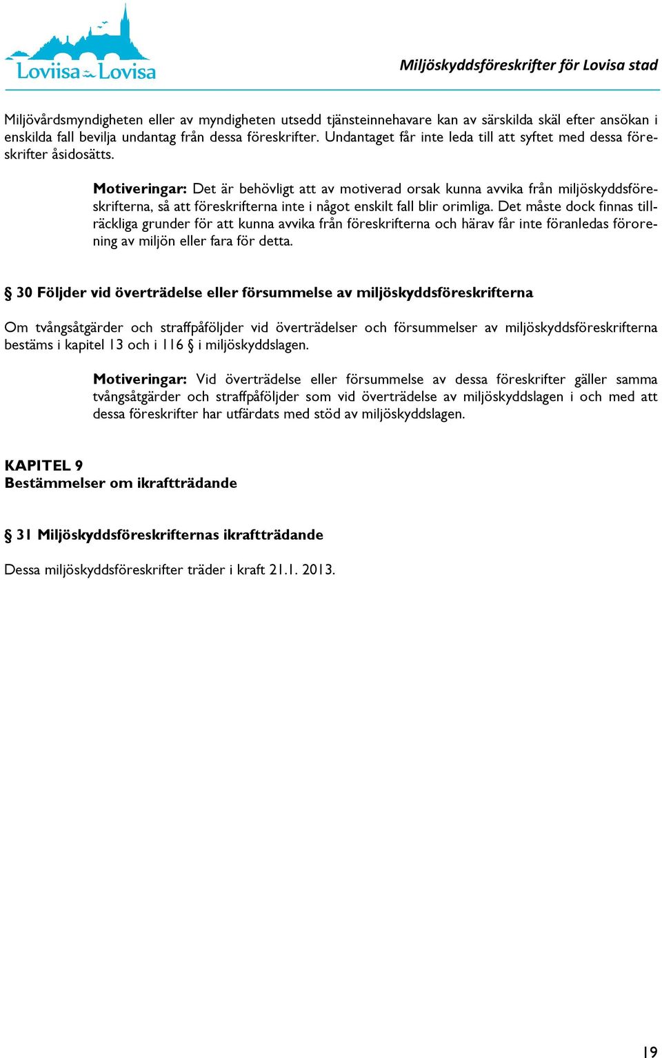 Motiveringar: Det är behövligt att av motiverad orsak kunna avvika från miljöskyddsföreskrifterna, så att föreskrifterna inte i något enskilt fall blir orimliga.